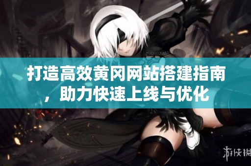 打造高效黄冈网站搭建指南，助力快速上线与优化