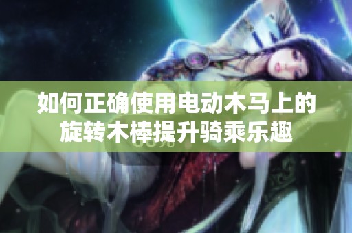 如何正确使用电动木马上的旋转木棒提升骑乘乐趣