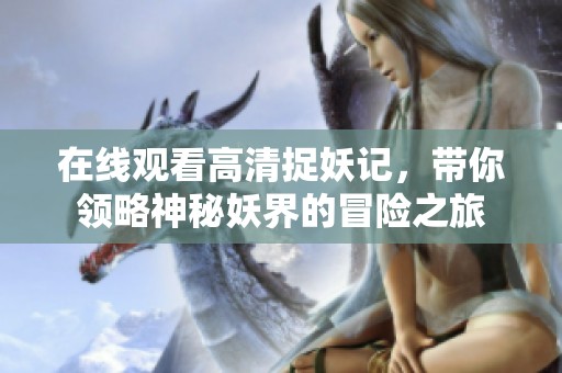 在线观看高清捉妖记，带你领略神秘妖界的冒险之旅