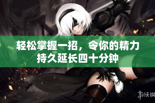 轻松掌握一招，令你的精力持久延长四十分钟