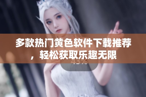 多款热门黄色软件下载推荐，轻松获取乐趣无限