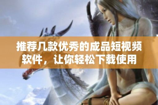 推荐几款优秀的成品短视频软件，让你轻松下载使用