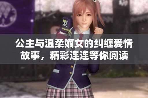 公主与温柔嫡女的纠缠爱情故事，精彩连连等你阅读