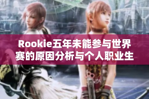 Rookie五年未能参与世界赛的原因分析与个人职业生涯探讨
