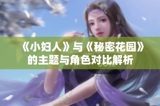 《小妇人》与《秘密花园》的主题与角色对比解析