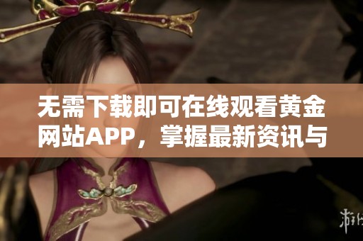无需下载即可在线观看黄金网站APP，掌握最新资讯与动态