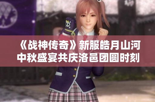 《战神传奇》新服皓月山河中秋盛宴共庆洛邑团圆时刻