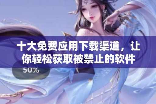 十大免费应用下载渠道，让你轻松获取被禁止的软件