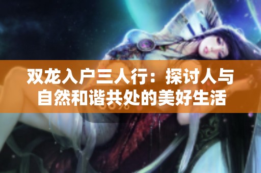 双龙入户三人行：探讨人与自然和谐共处的美好生活