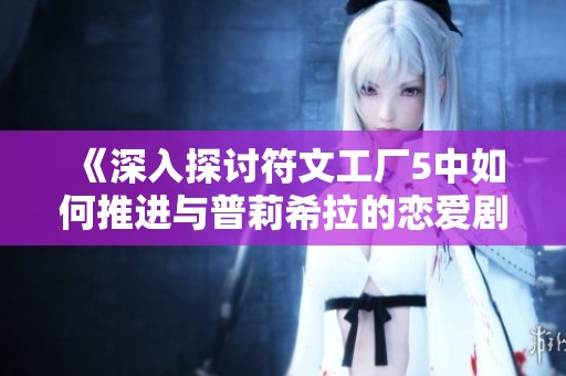 《深入探讨符文工厂5中如何推进与普莉希拉的恋爱剧情》