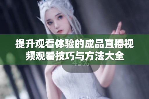 提升观看体验的成品直播视频观看技巧与方法大全