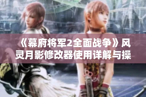《幕府将军2全面战争》风灵月影修改器使用详解与操作步骤指南