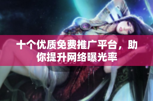 十个优质免费推广平台，助你提升网络曝光率