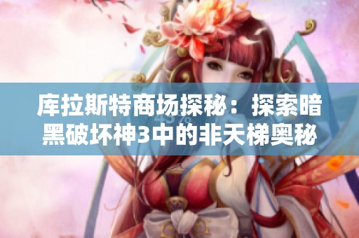 库拉斯特商场探秘：探索暗黑破坏神3中的非天梯奥秘