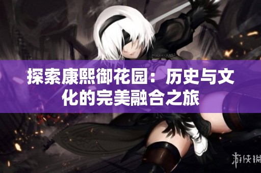 探索康熙御花园：历史与文化的完美融合之旅