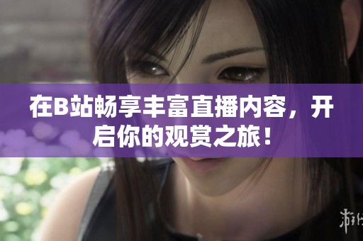 在B站畅享丰富直播内容，开启你的观赏之旅！