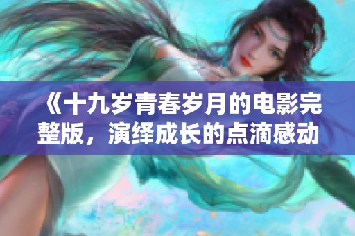 《十九岁青春岁月的电影完整版，演绎成长的点滴感动》