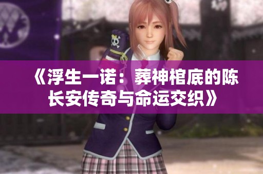 《浮生一诺：葬神棺底的陈长安传奇与命运交织》