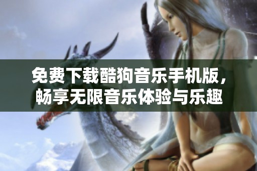免费下载酷狗音乐手机版，畅享无限音乐体验与乐趣