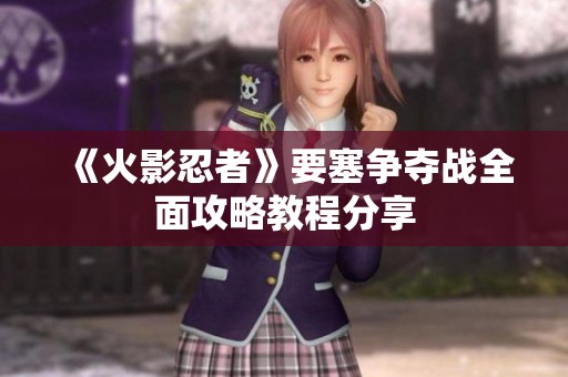 《火影忍者》要塞争夺战全面攻略教程分享