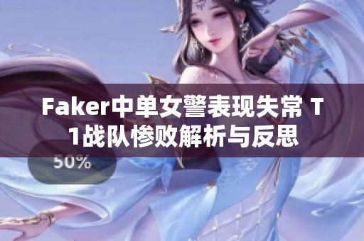 Faker中单女警表现失常 T1战队惨败解析与反思