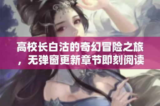 高校长白沽的奇幻冒险之旅，无弹窗更新章节即刻阅读