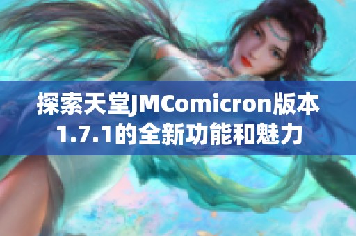 探索天堂JMComicron版本1.7.1的全新功能和魅力