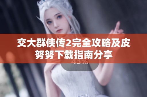 交大群侠传2完全攻略及皮努努下载指南分享