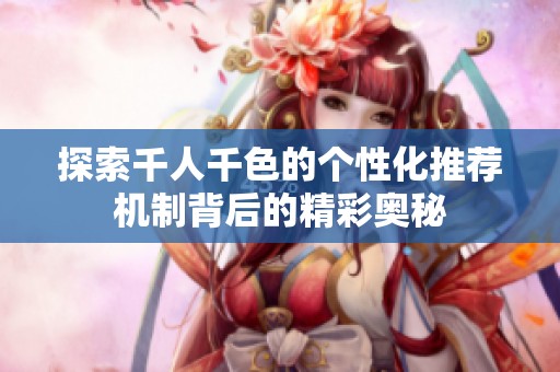 探索千人千色的个性化推荐机制背后的精彩奥秘