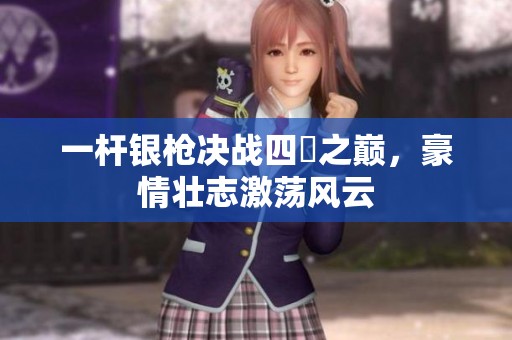 一杆银枪决战四毌之巅，豪情壮志激荡风云
