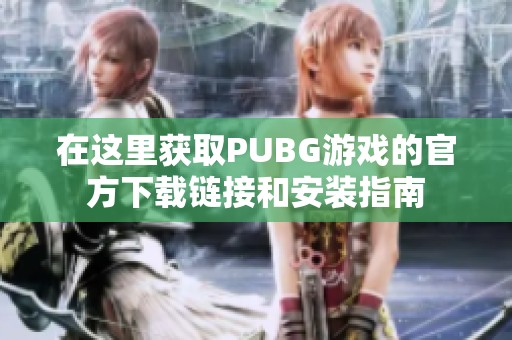 在这里获取PUBG游戏的官方下载链接和安装指南
