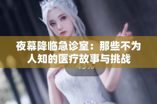夜幕降临急诊室：那些不为人知的医疗故事与挑战