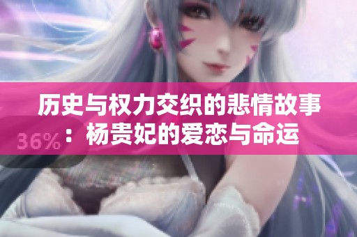 历史与权力交织的悲情故事：杨贵妃的爱恋与命运