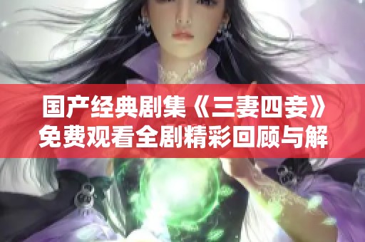 国产经典剧集《三妻四妾》免费观看全剧精彩回顾与解析