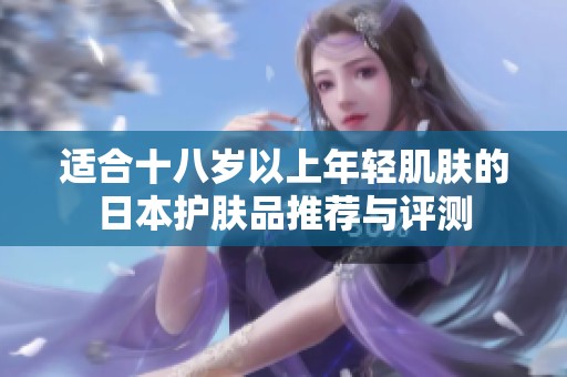 适合十八岁以上年轻肌肤的日本护肤品推荐与评测