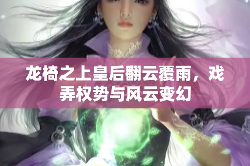 龙椅之上皇后翻云覆雨，戏弄权势与风云变幻