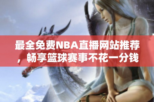 最全免费NBA直播网站推荐，畅享篮球赛事不花一分钱