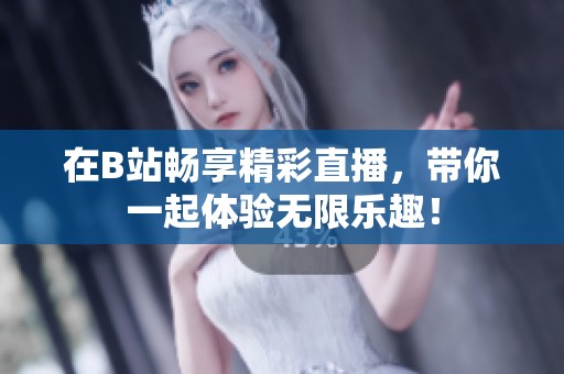 在B站畅享精彩直播，带你一起体验无限乐趣！