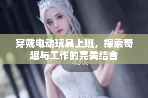 穿戴电动玩具上班，探索奇趣与工作的完美结合
