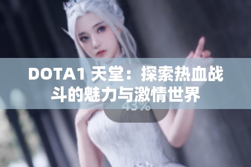 DOTA1 天堂：探索热血战斗的魅力与激情世界