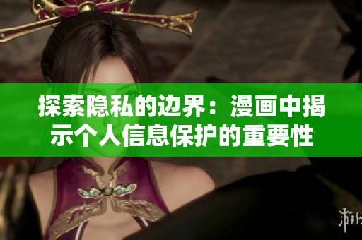 探索隐私的边界：漫画中揭示个人信息保护的重要性