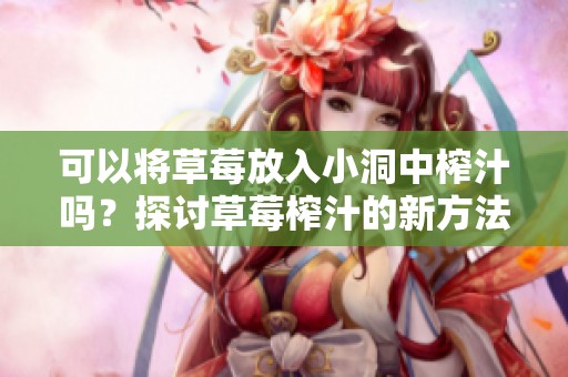 可以将草莓放入小洞中榨汁吗？探讨草莓榨汁的新方法