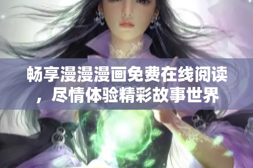 畅享漫漫漫画免费在线阅读，尽情体验精彩故事世界