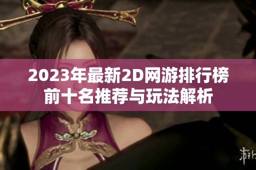 2023年最新2D网游排行榜前十名推荐与玩法解析