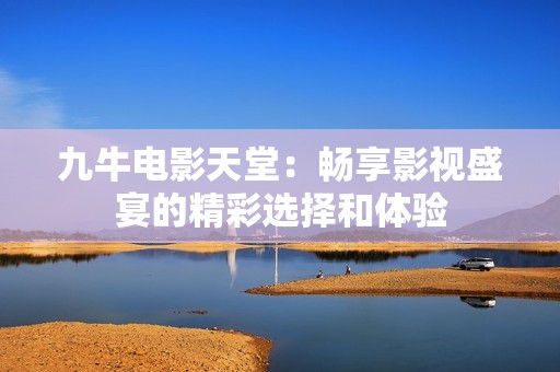 九牛电影天堂：畅享影视盛宴的精彩选择和体验