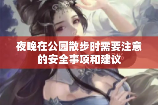 夜晚在公园散步时需要注意的安全事项和建议