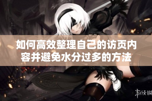 如何高效整理自己的访页内容并避免水分过多的方法