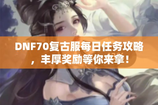 DNF70复古服每日任务攻略，丰厚奖励等你来拿！
