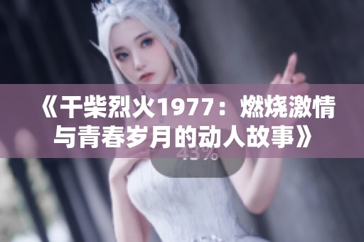 《干柴烈火1977：燃烧激情与青春岁月的动人故事》