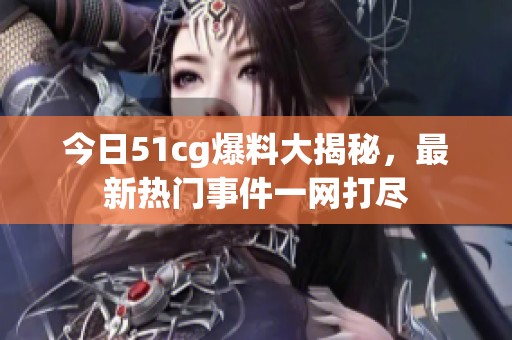 今日51cg爆料大揭秘，最新热门事件一网打尽
